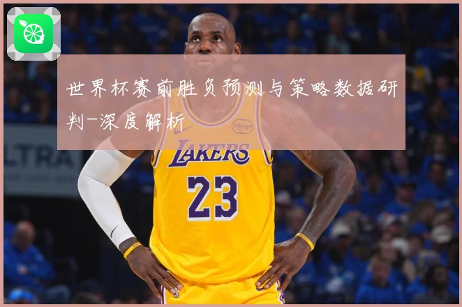 世界杯赛前胜负预测与策略数据研判-深度解析