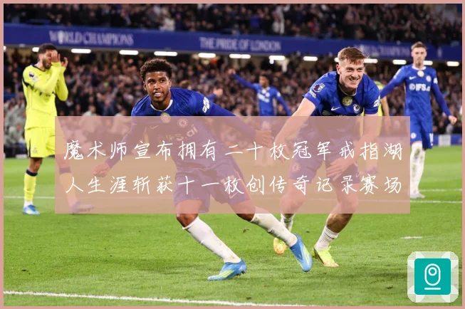 魔术师宣布拥有二十枚冠军戒指湖人生涯斩获十一枚创传奇记录赛场复盘-深度解析