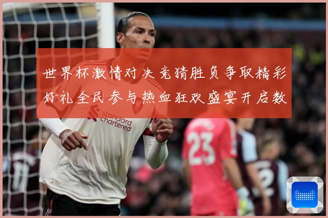 世界杯激情对决竞猜胜负争取精彩好礼全民参与热血狂欢盛宴开启数据研判-深度解析