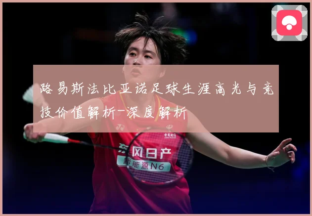 路易斯法比亚诺足球生涯高光与竞技价值解析-深度解析
