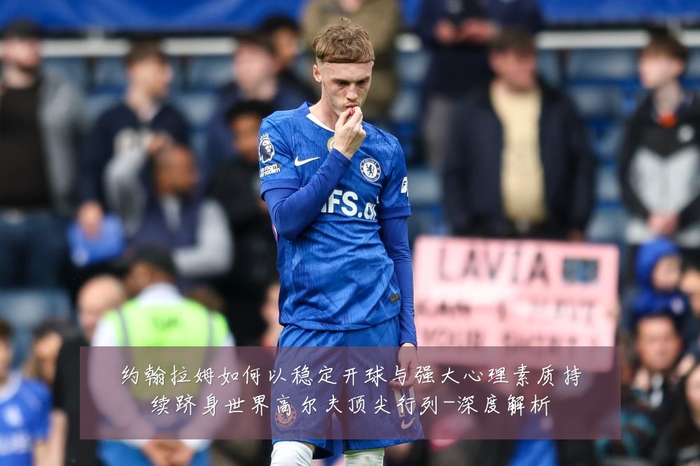 约翰拉姆如何以稳定开球与强大心理素质持续跻身世界高尔夫顶尖行列-深度解析