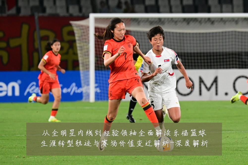 从全明星内线到经验领袖全面解读乐福篮球生涯转型轨迹与赛场价值变迁解析-深度解析